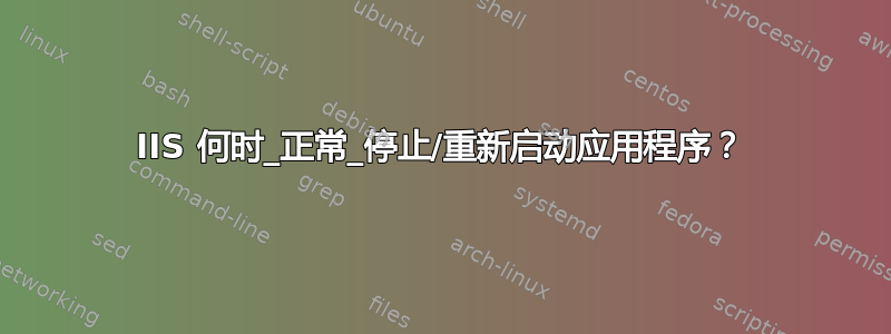 IIS 何时_正常_停止/重新启动应用程序？