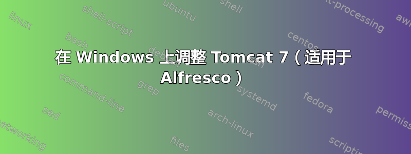 在 Windows 上调整 Tomcat 7（适用于 Alfresco）