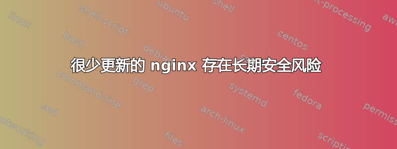 很少更新的 nginx 存在长期安全风险