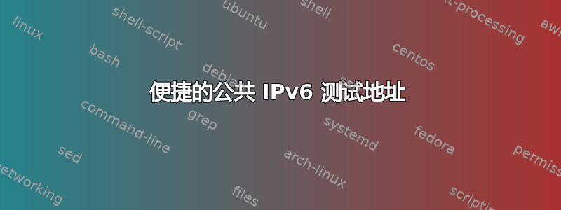 便捷的公共 IPv6 测试地址