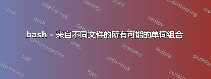 bash - 来自不同文件的所有可能的单词组合