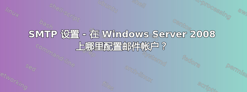 SMTP 设置 - 在 Windows Server 2008 上哪里配置邮件帐户？