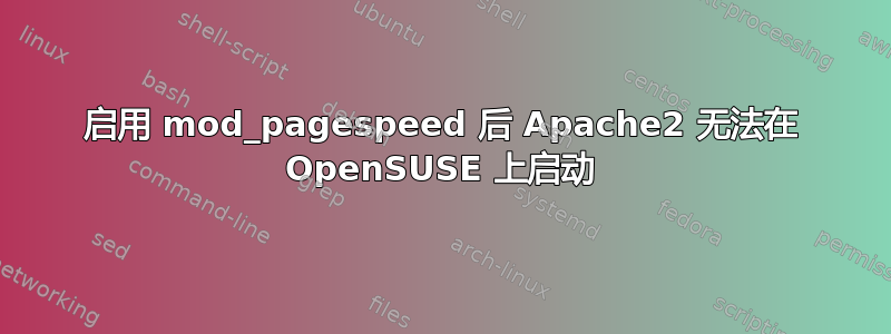 启用 mod_pagespeed 后 Apache2 无法在 OpenSUSE 上启动