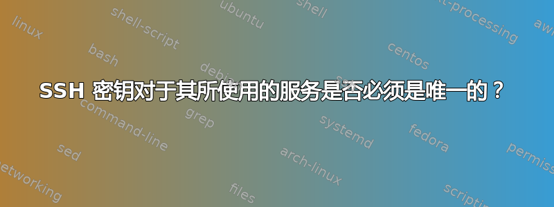 SSH 密钥对于其所使用的服务是否必须是唯一的？