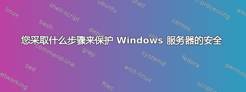 您采取什么步骤来保护 Windows 服务器的安全