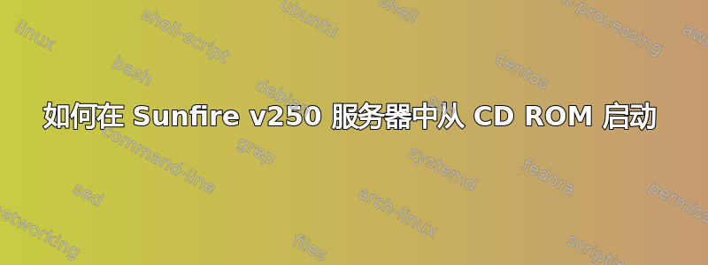 如何在 Sunfire v250 服务器中从 CD ROM 启动