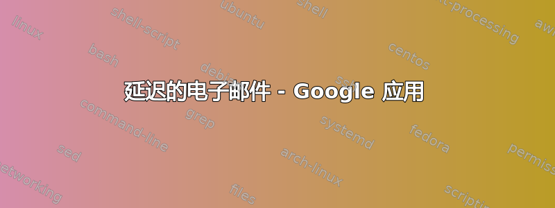 延迟的电子邮件 - Google 应用