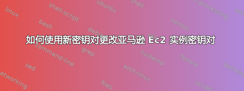 如何使用新密钥对更改亚马逊 Ec2 实例密钥对