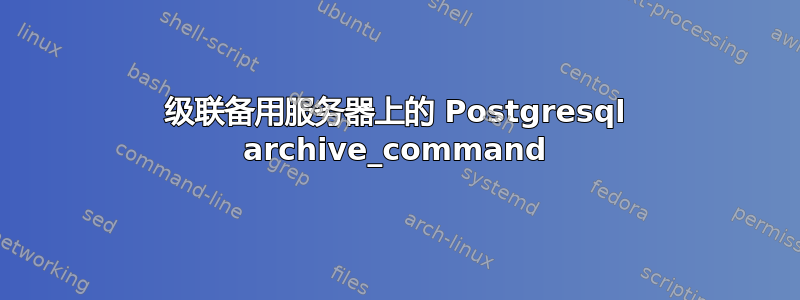 级联备用服务器上的 Postgresql archive_command