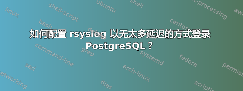 如何配置 rsyslog 以无太多延迟的方式登录 PostgreSQL？