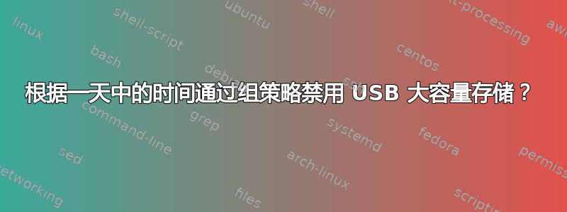 根据一天中的时间通过组策略禁用 USB 大容量存储？