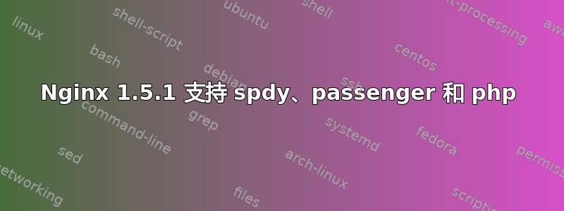 Nginx 1.5.1 支持 spdy、passenger 和 php