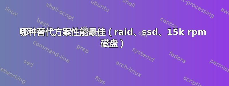 哪种替代方案性能最佳（raid、ssd、15k rpm 磁盘）