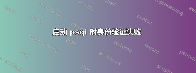 启动 psql 时身份验证失败