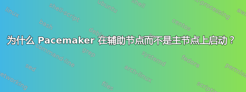 为什么 Pacemaker 在辅助节点而不是主节点上启动？