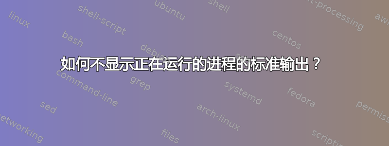 如何不显示正在运行的进程的标准输出？