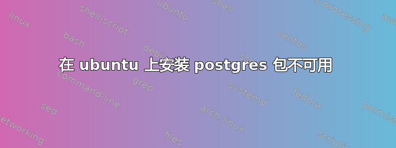 在 ubuntu 上安装 postgres 包不可用