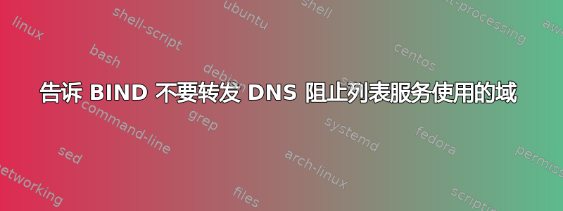 告诉 BIND 不要转发 DNS 阻止列表服务使用的域