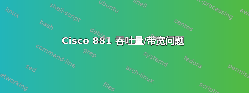 Cisco 881 吞吐量/带宽问题