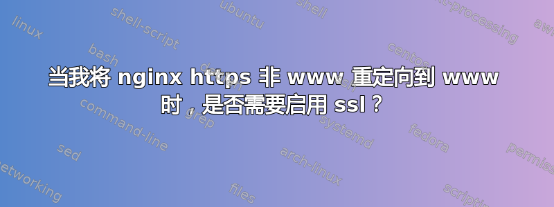 当我将 nginx https 非 www 重定向到 www 时，是否需要启用 ssl？