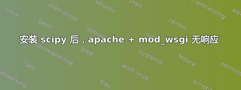 安装 scipy 后，apache + mod_wsgi 无响应