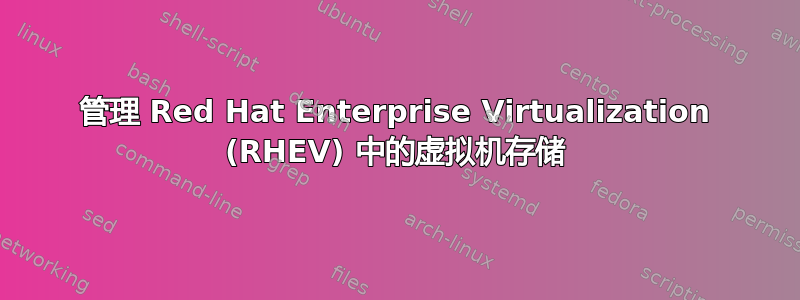 管理 Red Hat Enterprise Virtualization (RHEV) 中的虚拟机存储