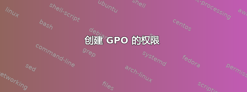 创建 GPO 的权限