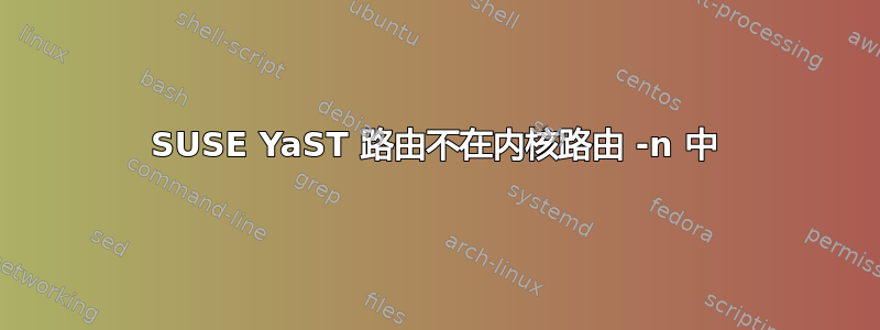 SUSE YaST 路由不在内核路由 -n 中