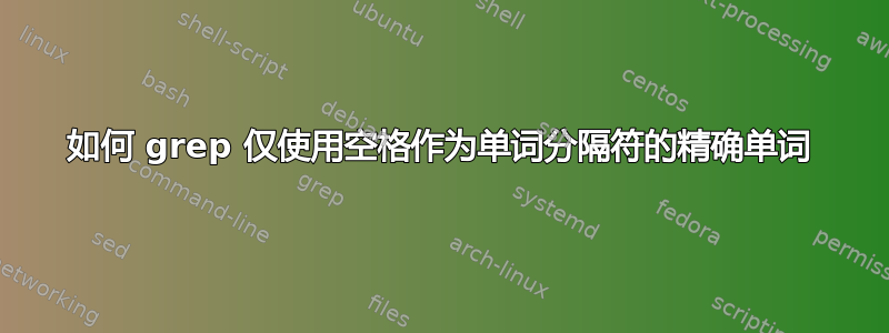 如何 grep 仅使用空格作为单词分隔符的精确单词