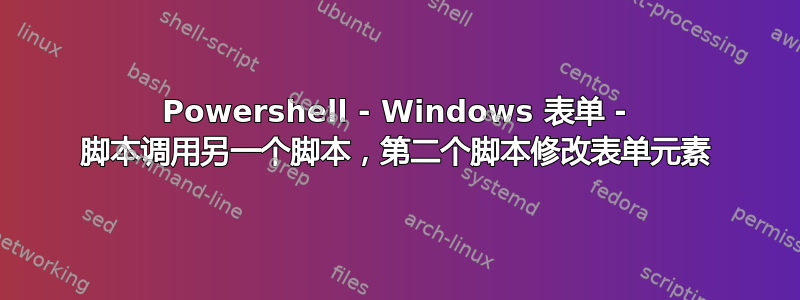 Powershell - Windows 表单 - 脚本调用另一个脚本，第二个脚本修改表单元素