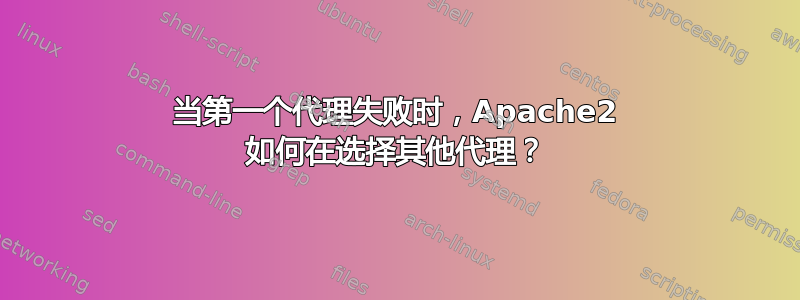 当第一个代理失败时，Apache2 如何在选择其他代理？