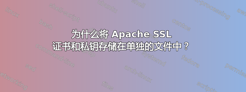 为什么将 Apache SSL 证书和私钥存储在单独的文件中？