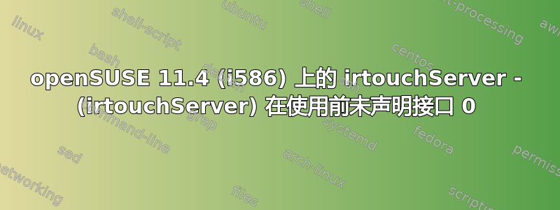 openSUSE 11.4 (i586) 上的 irtouchServer - (irtouchServer) 在使用前未声明接口 0