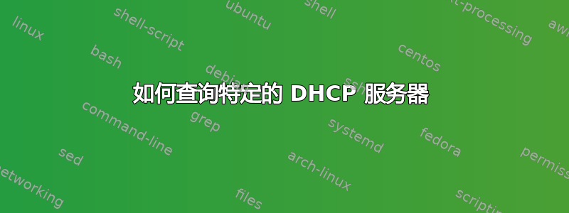 如何查询特定的 DHCP 服务器