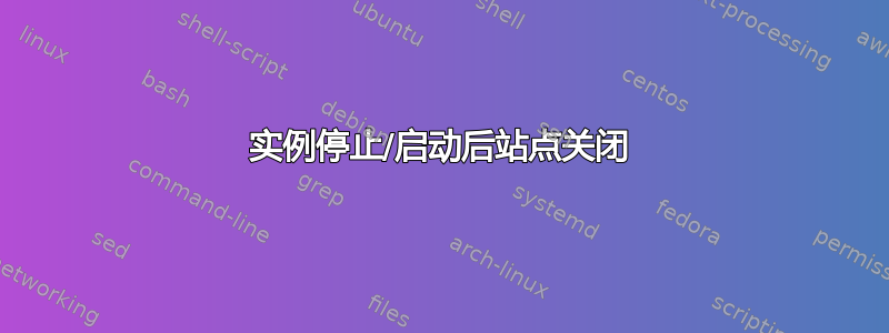 实例停止/启动后站点关闭