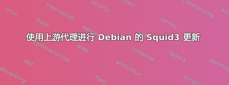 使用上游代理进行 Debian 的 Squid3 更新