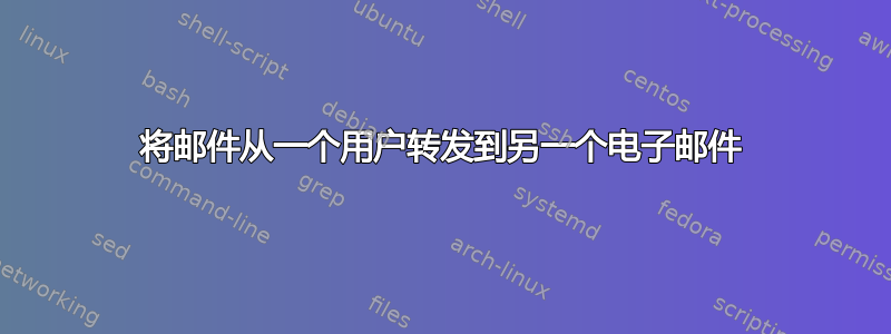 将邮件从一个用户转发到另一个电子邮件