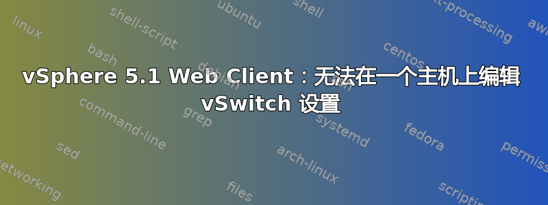 vSphere 5.1 Web Client：无法在一个主机上编辑 vSwitch 设置