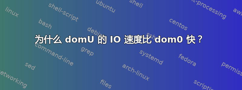 为什么 domU 的 IO 速度比 dom0 快？