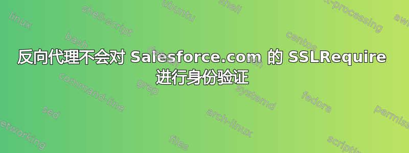 反向代理不会对 Salesforce.com 的 SSLRequire 进行身份验证