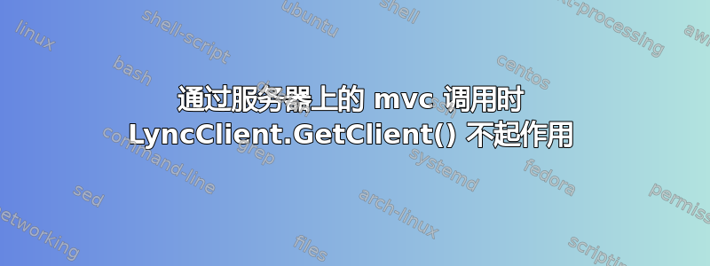 通过服务器上的 mvc 调用时 LyncClient.GetClient() 不起作用