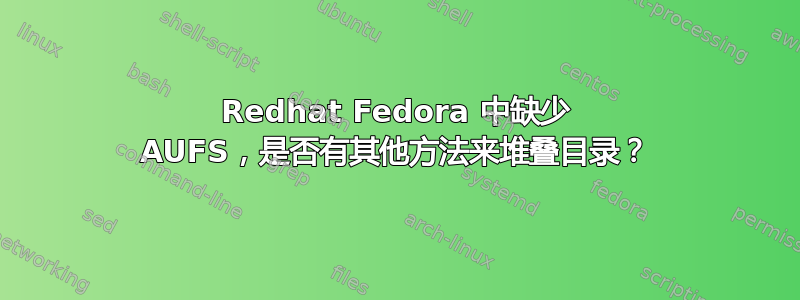 Redhat Fedora 中缺少 AUFS，是否有其他方法来堆叠目录？