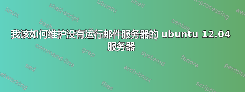 我该如何维护没有运行邮件服务器的 ubuntu 12.04 服务器