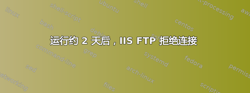 运行约 2 天后，IIS FTP 拒绝连接