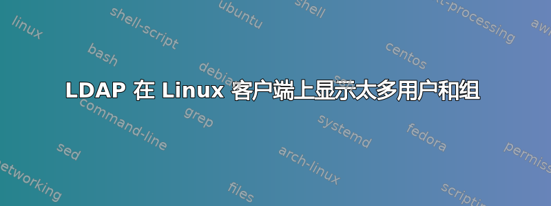 LDAP 在 Linux 客户端上显示太多用户和组