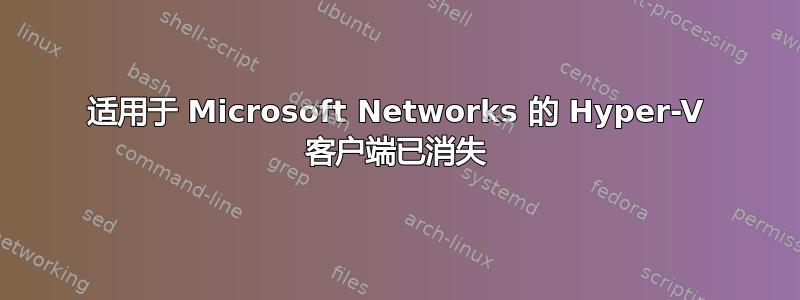 适用于 Microsoft Networks 的 Hyper-V 客户端已消失