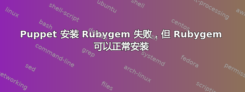 Puppet 安装 Rubygem 失败，但 Rubygem 可以正常安装