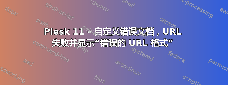 Plesk 11 - 自定义错误文档，URL 失败并显示“错误的 URL 格式”