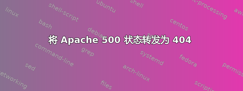 将 Apache 500 状态转发为 404