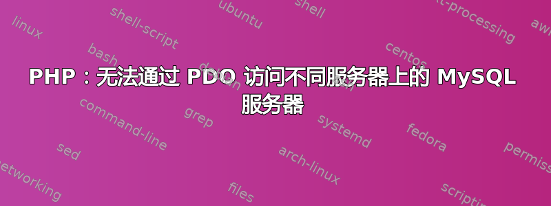 PHP：无法通过 PDO 访问不同服务器上的 MySQL 服务器